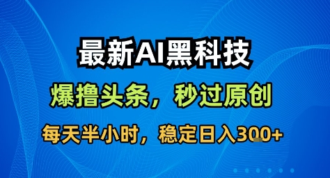 最新AI黑科技撸头条收益软件，无需指令，原创度直接拉满，每日稳定收益3张【揭秘】-摇钱述
