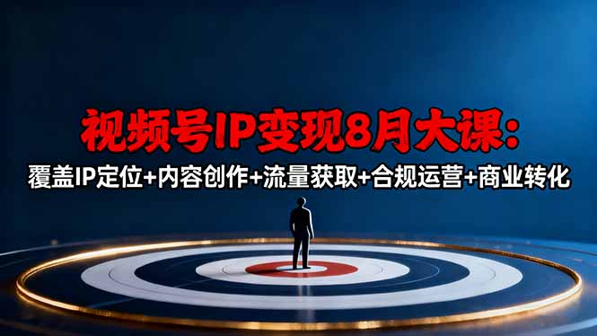 视频号IP变现8月大课,覆盖IP定位+内容创作+流量获取+合规运营+商业转化-摇钱述